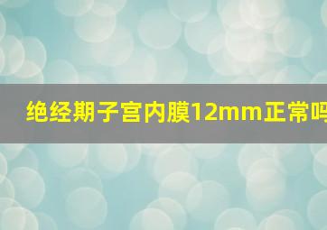 绝经期子宫内膜12mm正常吗