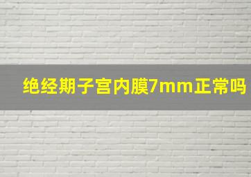 绝经期子宫内膜7mm正常吗