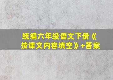 统编六年级语文下册《按课文内容填空》+答案