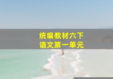 统编教材六下语文第一单元