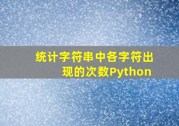 统计字符串中各字符出现的次数Python