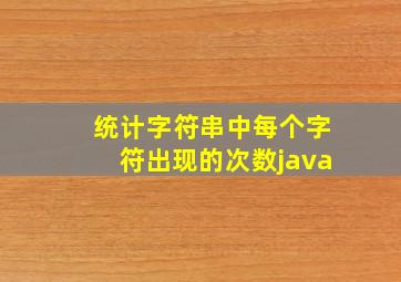 统计字符串中每个字符出现的次数java