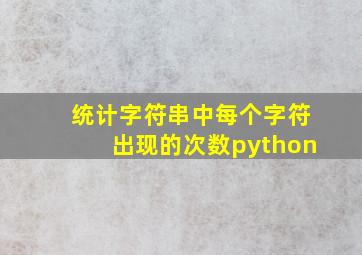 统计字符串中每个字符出现的次数python