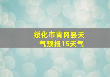 绥化市青冈县天气预报15天气