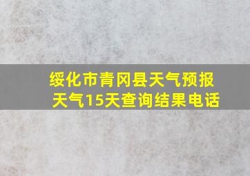 绥化市青冈县天气预报天气15天查询结果电话