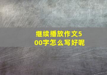 继续播放作文500字怎么写好呢