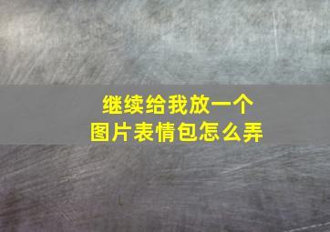 继续给我放一个图片表情包怎么弄