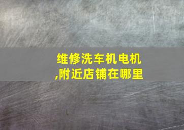 维修洗车机电机,附近店铺在哪里