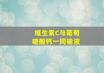 维生素C与葡萄糖酸钙一同输液