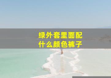 绿外套里面配什么颜色裤子