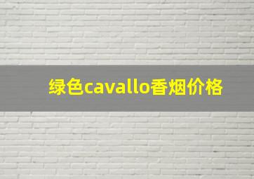 绿色cavallo香烟价格