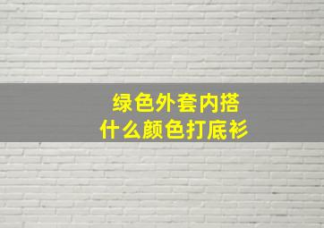 绿色外套内搭什么颜色打底衫