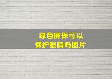 绿色屏保可以保护眼睛吗图片