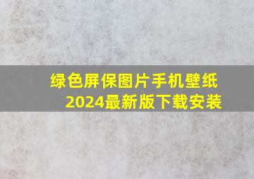 绿色屏保图片手机壁纸2024最新版下载安装