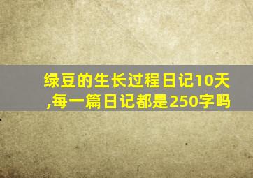 绿豆的生长过程日记10天,每一篇日记都是250字吗