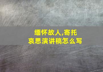 缅怀故人,寄托哀思演讲稿怎么写