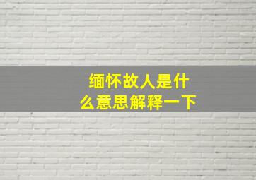 缅怀故人是什么意思解释一下