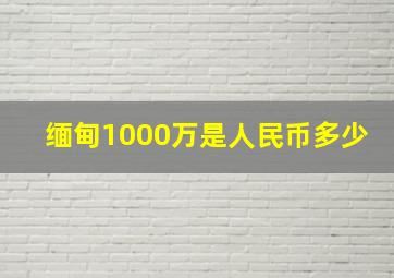 缅甸1000万是人民币多少