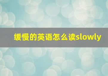 缓慢的英语怎么读slowly