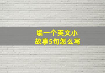 编一个英文小故事5句怎么写