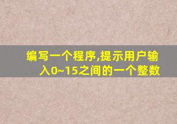 编写一个程序,提示用户输入0~15之间的一个整数