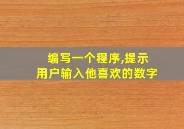 编写一个程序,提示用户输入他喜欢的数字