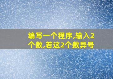 编写一个程序,输入2个数,若这2个数异号