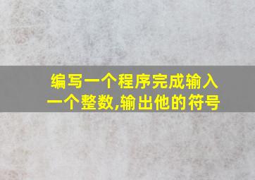 编写一个程序完成输入一个整数,输出他的符号