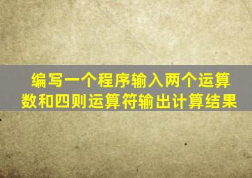 编写一个程序输入两个运算数和四则运算符输出计算结果