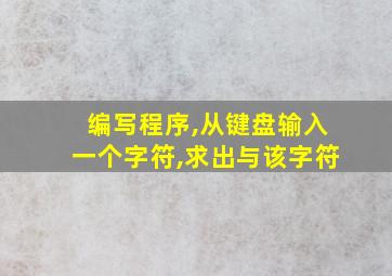 编写程序,从键盘输入一个字符,求出与该字符