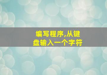 编写程序,从键盘输入一个字符