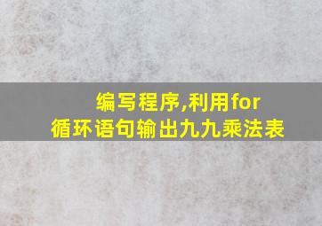 编写程序,利用for循环语句输出九九乘法表