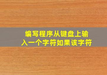 编写程序从键盘上输入一个字符如果该字符