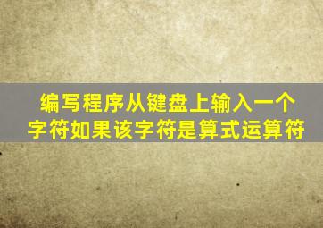 编写程序从键盘上输入一个字符如果该字符是算式运算符