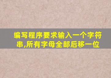 编写程序要求输入一个字符串,所有字母全部后移一位