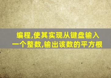 编程,使其实现从键盘输入一个整数,输出该数的平方根