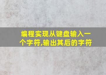 编程实现从键盘输入一个字符,输出其后的字符