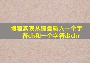 编程实现从键盘输入一个字符ch和一个字符串chr