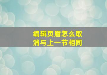 编辑页眉怎么取消与上一节相同