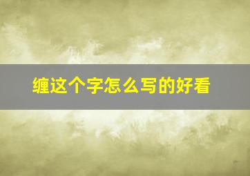 缠这个字怎么写的好看