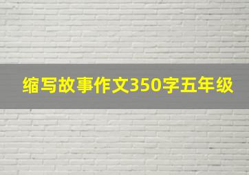 缩写故事作文350字五年级