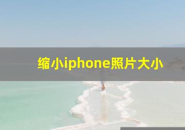 缩小iphone照片大小