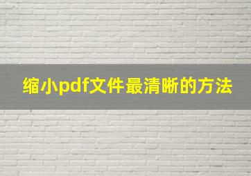 缩小pdf文件最清晰的方法