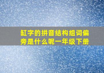 缸字的拼音结构组词偏旁是什么呢一年级下册