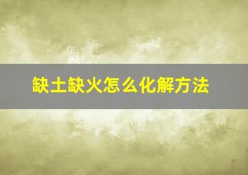 缺土缺火怎么化解方法