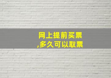 网上提前买票,多久可以取票