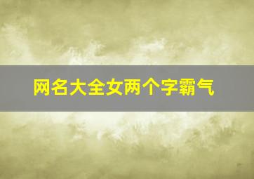 网名大全女两个字霸气