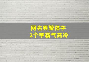 网名男繁体字2个字霸气高冷