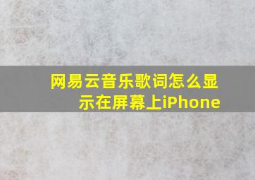 网易云音乐歌词怎么显示在屏幕上iPhone