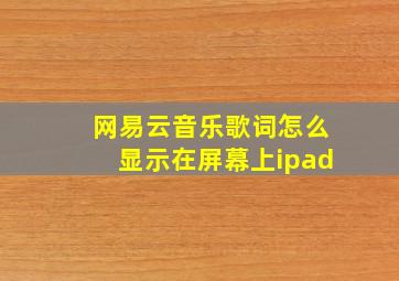 网易云音乐歌词怎么显示在屏幕上ipad